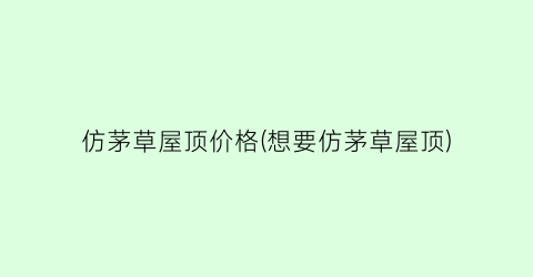 仿茅草屋顶价格(想要仿茅草屋顶)