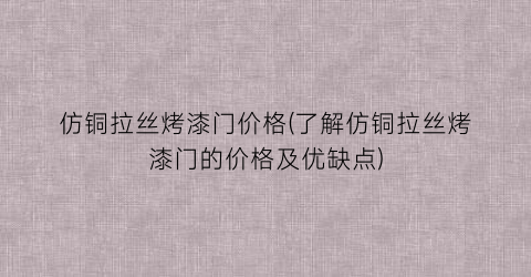仿铜拉丝烤漆门价格(了解仿铜拉丝烤漆门的价格及优缺点)