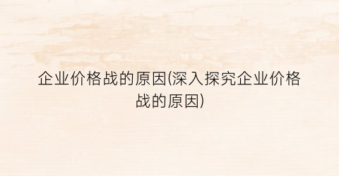企业价格战的原因(深入探究企业价格战的原因)