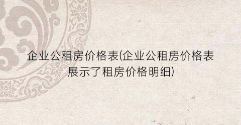 企业公租房价格表(企业公租房价格表展示了租房价格明细)