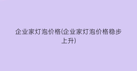 企业家灯泡价格(企业家灯泡价格稳步上升)