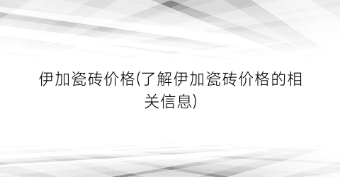 伊加瓷砖价格(了解伊加瓷砖价格的相关信息)