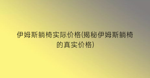 伊姆斯躺椅实际价格(揭秘伊姆斯躺椅的真实价格)