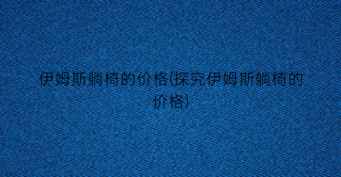 伊姆斯躺椅的价格(探究伊姆斯躺椅的价格)