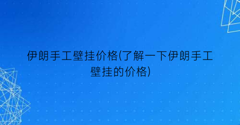 伊朗手工壁挂价格(了解一下伊朗手工壁挂的价格)