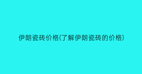 “伊朗瓷砖价格(了解伊朗瓷砖的价格)