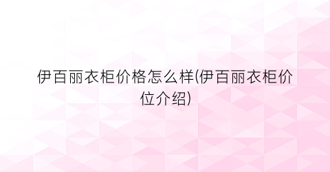 伊百丽衣柜价格怎么样(伊百丽衣柜价位介绍)