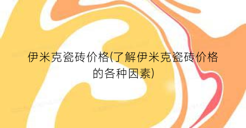 “伊米克瓷砖价格(了解伊米克瓷砖价格的各种因素)