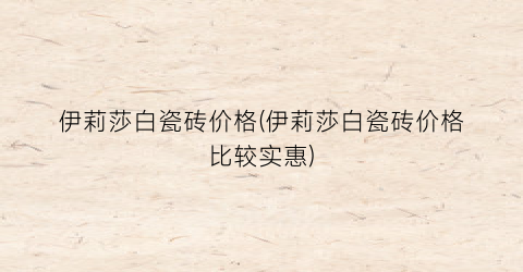 伊莉莎白瓷砖价格(伊莉莎白瓷砖价格比较实惠)