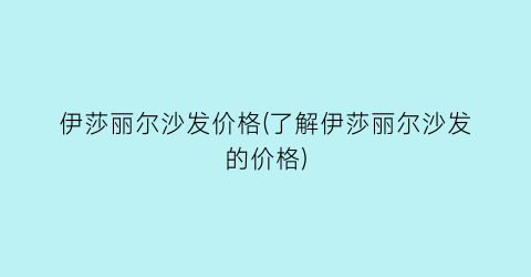 伊莎丽尔沙发价格(了解伊莎丽尔沙发的价格)