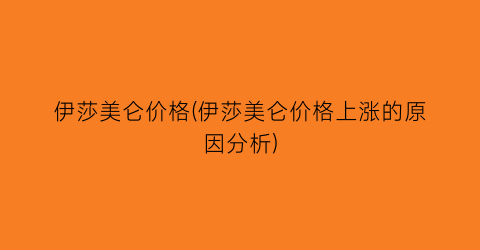 伊莎美仑价格(伊莎美仑价格上涨的原因分析)