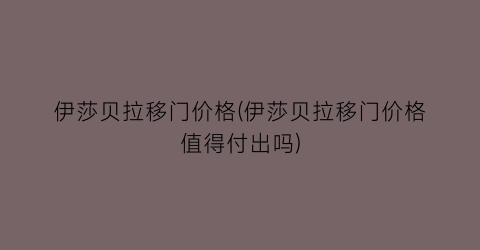 伊莎贝拉移门价格(伊莎贝拉移门价格值得付出吗)