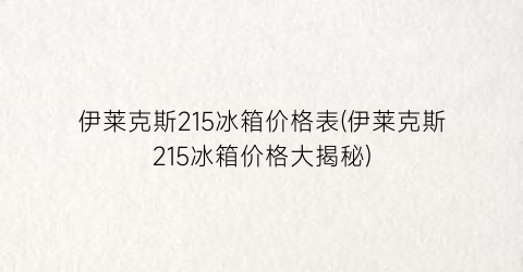 伊莱克斯215冰箱价格表(伊莱克斯215冰箱价格大揭秘)