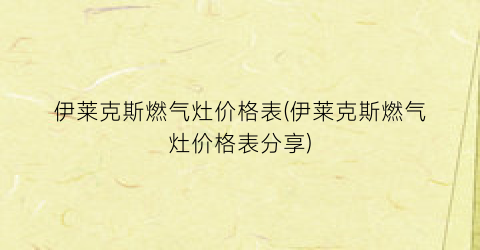 伊莱克斯燃气灶价格表(伊莱克斯燃气灶价格表分享)
