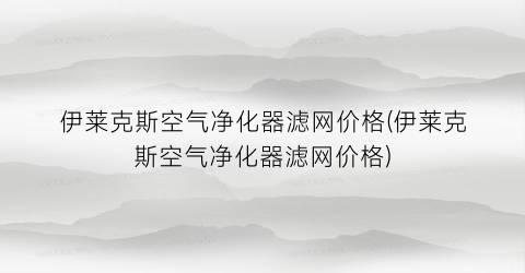 伊莱克斯空气净化器滤网价格(伊莱克斯空气净化器滤网价格)