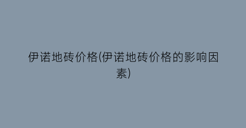 伊诺地砖价格(伊诺地砖价格的影响因素)