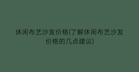 休闲布艺沙发价格(了解休闲布艺沙发价格的几点建议)