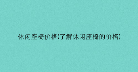 休闲座椅价格(了解休闲座椅的价格)