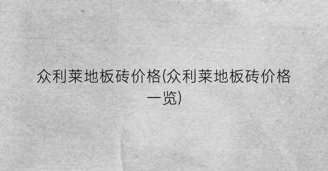 众利莱地板砖价格(众利莱地板砖价格一览)