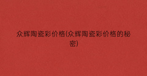 众辉陶瓷彩价格(众辉陶瓷彩价格的秘密)