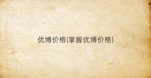 优博价格(掌握优博价格)