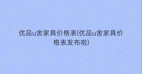 优品u舍家具价格表(优品u舍家具价格表发布啦)
