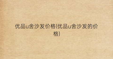 优品u舍沙发价格(优品u舍沙发的价格)
