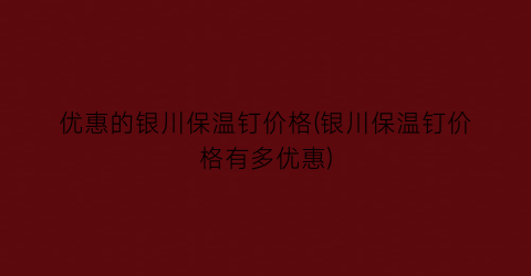 优惠的银川保温钉价格(银川保温钉价格有多优惠)