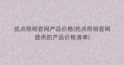 优点照明官网产品价格(优点照明官网提供的产品价格清单)
