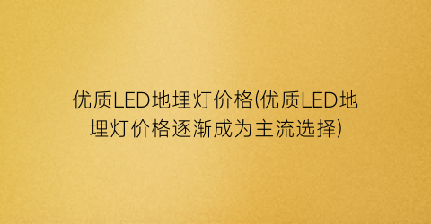 优质LED地埋灯价格(优质LED地埋灯价格逐渐成为主流选择)