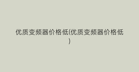 优质变频器价格低(优质变频器价格低)
