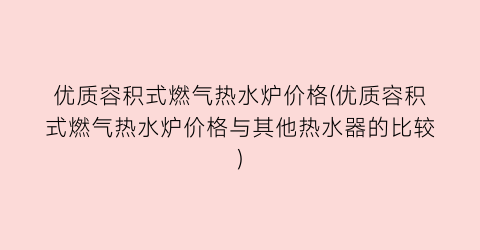 优质容积式燃气热水炉价格(优质容积式燃气热水炉价格与其他热水器的比较)