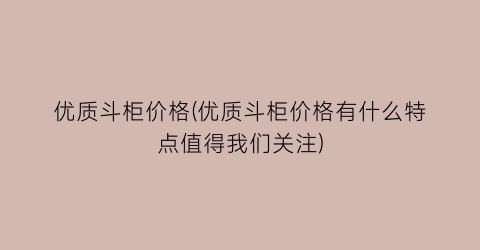 优质斗柜价格(优质斗柜价格有什么特点值得我们关注)