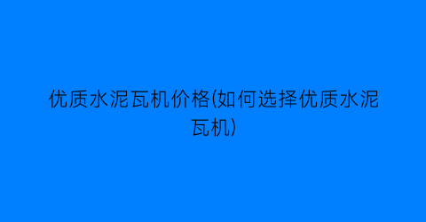 优质水泥瓦机价格(如何选择优质水泥瓦机)