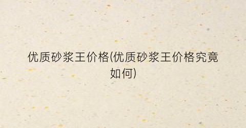 优质砂浆王价格(优质砂浆王价格究竟如何)