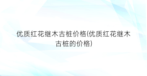 优质红花继木古桩价格(优质红花继木古桩的价格)