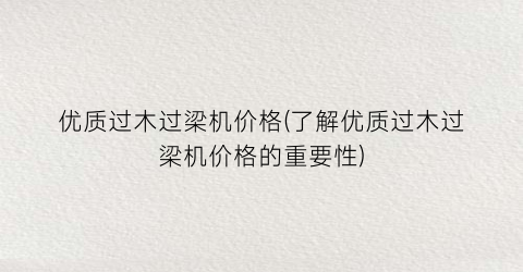 优质过木过梁机价格(了解优质过木过梁机价格的重要性)