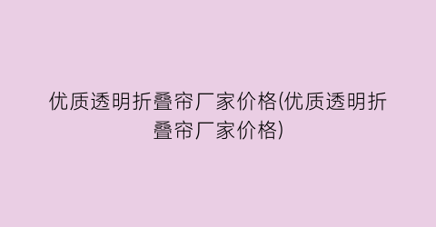 “优质透明折叠帘厂家价格(优质透明折叠帘厂家价格)
