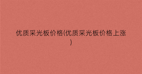 优质采光板价格(优质采光板价格上涨)