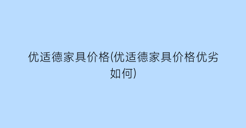 优适德家具价格(优适德家具价格优劣如何)