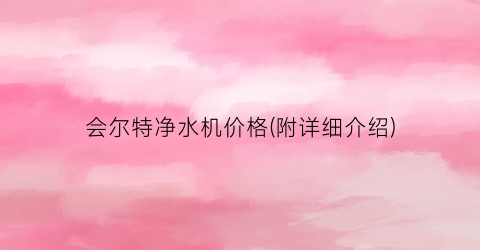 会尔特净水机价格(附详细介绍)