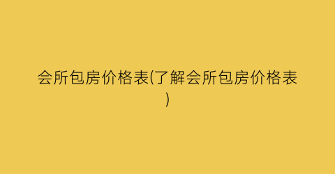 会所包房价格表(了解会所包房价格表)