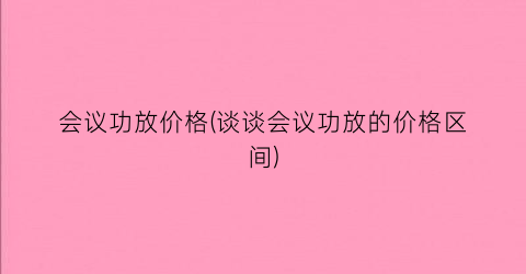 会议功放价格(谈谈会议功放的价格区间)