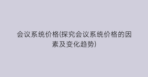 会议系统价格(探究会议系统价格的因素及变化趋势)