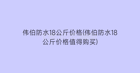 伟伯防水18公斤价格(伟伯防水18公斤价格值得购买)