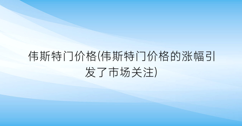 伟斯特门价格(伟斯特门价格的涨幅引发了市场关注)