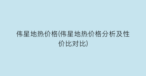 伟星地热价格(伟星地热价格分析及性价比对比)