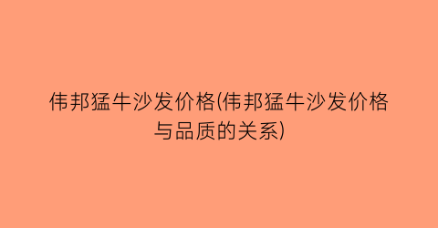 伟邦猛牛沙发价格(伟邦猛牛沙发价格与品质的关系)