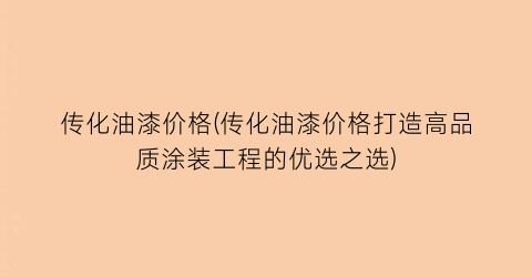 传化油漆价格(传化油漆价格打造高品质涂装工程的优选之选)