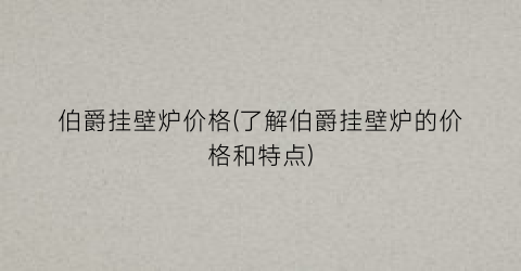 伯爵挂壁炉价格(了解伯爵挂壁炉的价格和特点)